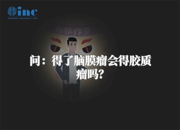 问：得了脑膜瘤会得胶质瘤吗？