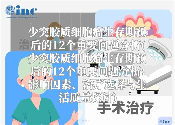 少突胶质细胞瘤生存期预后的12个重要问题分析(少突胶质细胞瘤生存期预后的12个重要问题分析：影响因素、治疗选择与生活质量探讨)