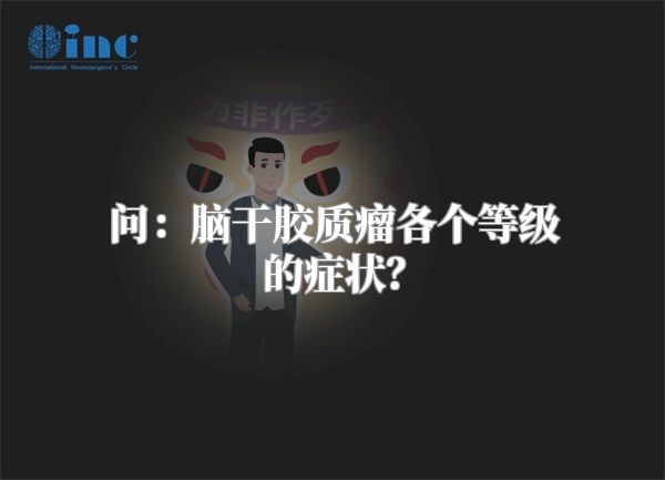 问：脑干胶质瘤各个等级的症状？