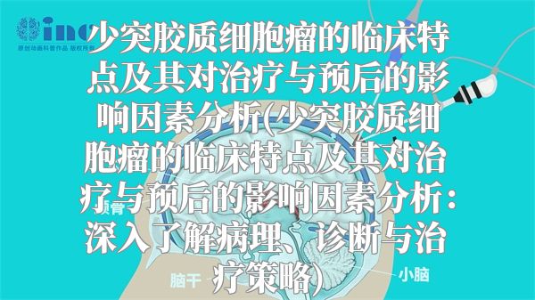 少突胶质细胞瘤的临床特点及其对治疗与预后的影响因素分析(少突胶质细胞瘤的临床特点及其对治疗与预后的影响因素分析：深入了解病理、诊断与治疗策略)