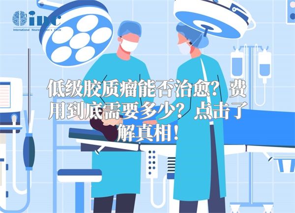 低级胶质瘤能否治愈？费用到底需要多少？点击了解真相！