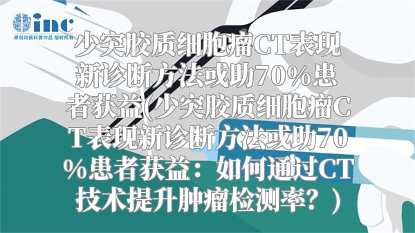 少突胶质细胞瘤CT表现新诊断方法或助70%患者获益(少突胶质细胞瘤CT表现新诊断方法或助70%患者获益：如何通过CT技术提升肿瘤检测率？)