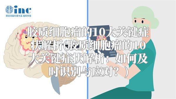 胶质细胞瘤的10大关键症状解析(胶质细胞瘤的10大关键症状解析：如何及时识别与应对？)