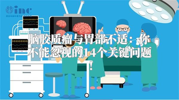 脑胶质瘤与胃部不适：你不能忽视的14个关键问题！