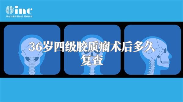 36岁四级胶质瘤术后多久复查