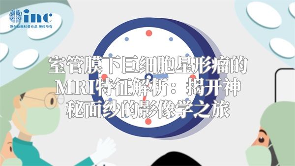 室管膜下巨细胞星形瘤的MRI特征解析：揭开神秘面纱的影像学之旅