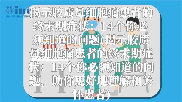 揭示胶质母细胞瘤患者的终末期症状：14个你必须知道的问题(揭示胶质母细胞瘤患者的终末期症状：14个你必须知道的问题，助你更好地理解和关怀患者)