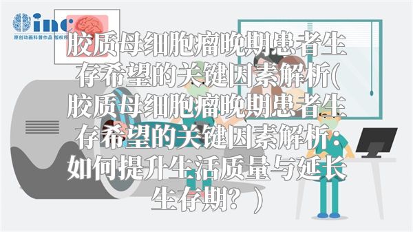 胶质母细胞瘤晚期患者生存希望的关键因素解析(胶质母细胞瘤晚期患者生存希望的关键因素解析：如何提升生活质量与延长生存期？)