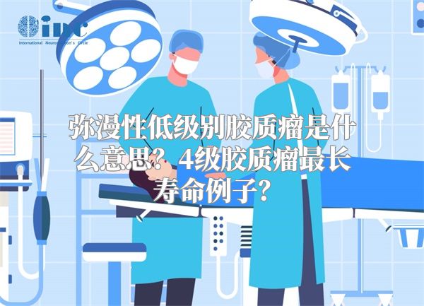 弥漫性低级别胶质瘤是什么意思？4级胶质瘤最长寿命例子？