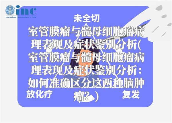 室管膜瘤与髓母细胞瘤病理表现及症状鉴别分析(室管膜瘤与髓母细胞瘤病理表现及症状鉴别分析：如何准确区分这两种脑肿瘤？)