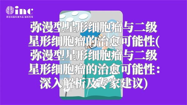 弥漫型星形细胞瘤与二级星形细胞瘤的治愈可能性(弥漫型星形细胞瘤与二级星形细胞瘤的治愈可能性：深入解析及专家建议)