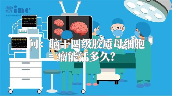 问：脑干四级胶质母细胞瘤能活多久？