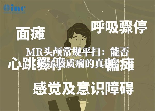 MR头颅常规平扫：能否揭示胶质瘤的真相？