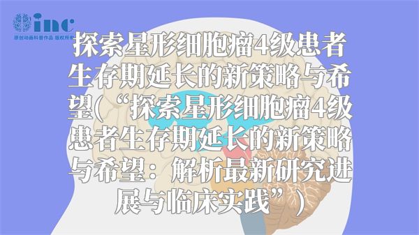 探索星形细胞瘤4级患者生存期延长的新策略与希望(“探索星形细胞瘤4级患者生存期延长的新策略与希望：解析最新研究进展与临床实践”)