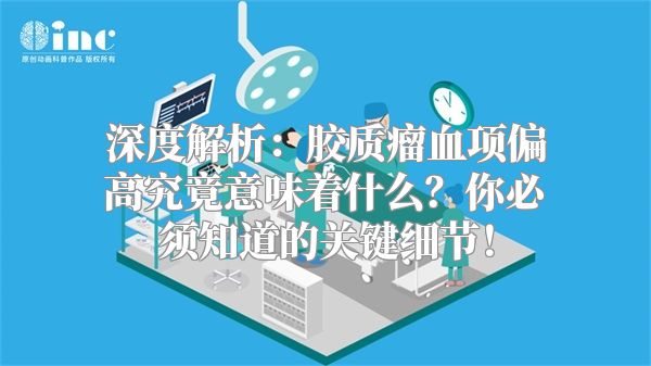 深度解析：胶质瘤血项偏高究竟意味着什么？你必须知道的关键细节！