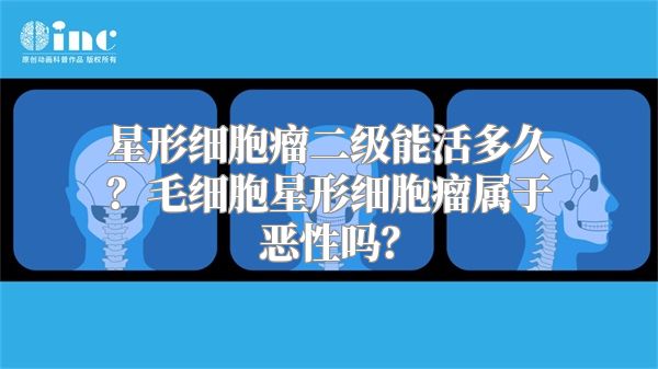 星形细胞瘤二级能活多久？毛细胞星形细胞瘤属于恶性吗？