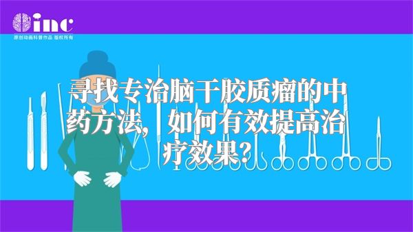 寻找专治脑干胶质瘤的中药方法，如何有效提高治疗效果？