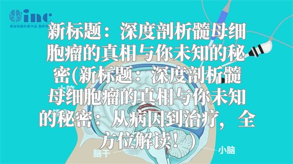 新标题：深度剖析髓母细胞瘤的真相与你未知的秘密(新标题：深度剖析髓母细胞瘤的真相与你未知的秘密：从病因到治疗，全方位解读！)