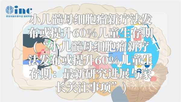 小儿髓母细胞瘤新疗法发布或提升60%儿童生存期(“小儿髓母细胞瘤新疗法发布或提升60%儿童生存期：最新研究进展与家长关注事项”)