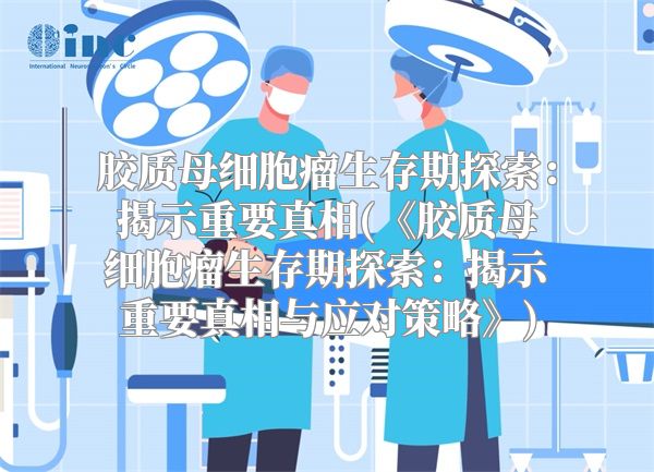 胶质母细胞瘤生存期探索：揭示重要真相(《胶质母细胞瘤生存期探索：揭示重要真相与应对策略》)