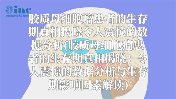 胶质母细胞瘤患者的生存期真相揭晓令人震惊的数据分析(胶质母细胞瘤患者的生存期真相揭晓：令人震惊的数据分析与生存期影响因素解读)