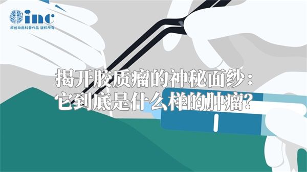 揭开胶质瘤的神秘面纱：它到底是什么样的肿瘤？