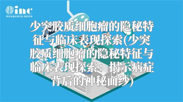 少突胶质细胞瘤的隐秘特征与临床表现探索(少突胶质细胞瘤的隐秘特征与临床表现探索：揭示病症背后的神秘面纱)