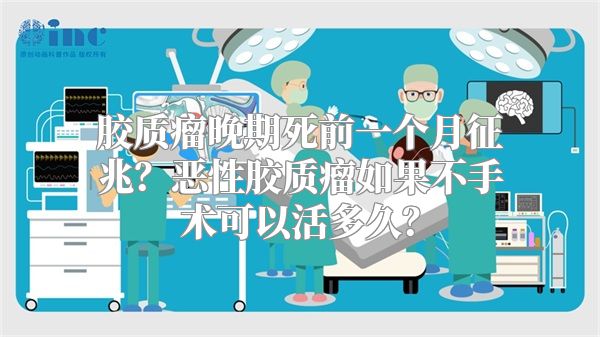 胶质瘤晚期死前一个月征兆？恶性胶质瘤如果不手术可以活多久？