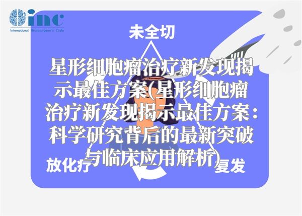 星形细胞瘤治疗新发现揭示最佳方案(星形细胞瘤治疗新发现揭示最佳方案：科学研究背后的最新突破与临床应用解析)