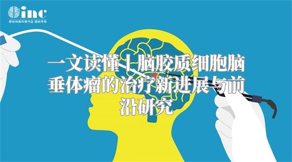 一文读懂丨脑胶质细胞脑垂体瘤的治疗新进展与前沿研究