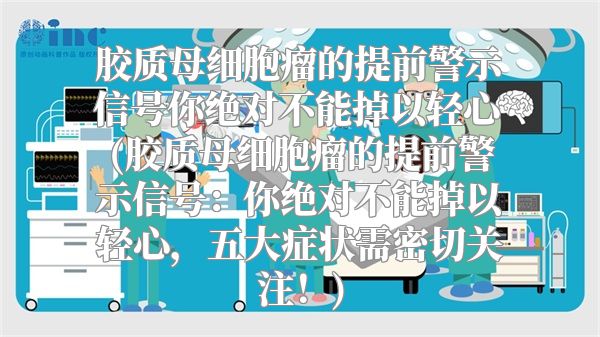 胶质母细胞瘤的提前警示信号你绝对不能掉以轻心(胶质母细胞瘤的提前警示信号：你绝对不能掉以轻心，五大症状需密切关注！)