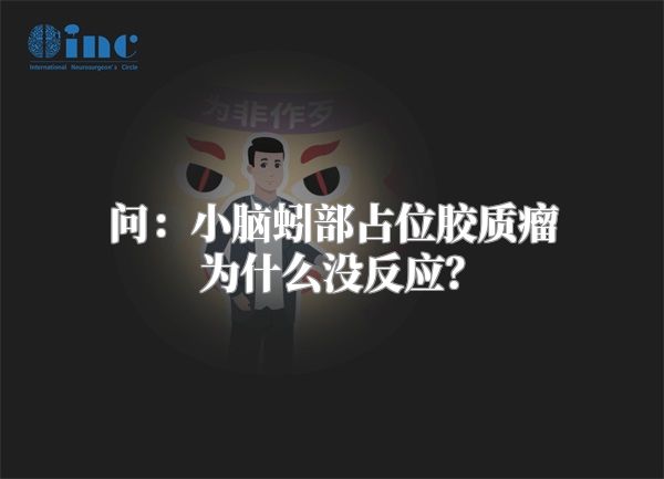 问：小脑蚓部占位胶质瘤为什么没反应？