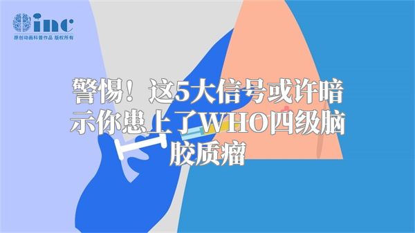 警惕！这5大信号或许暗示你患上了WHO四级脑胶质瘤