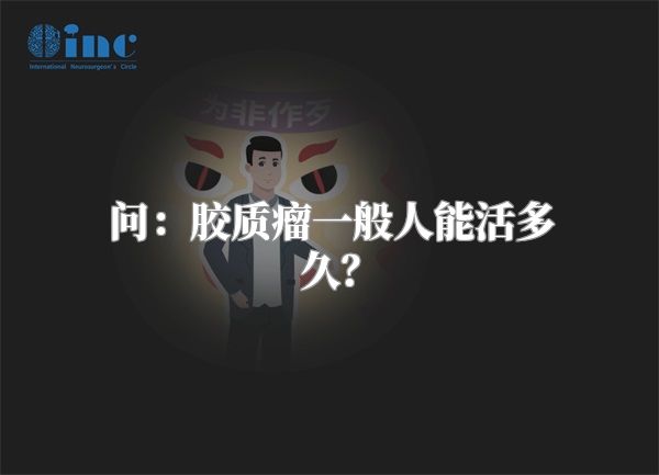 问：胶质瘤一般人能活多久？