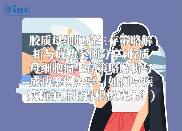 胶质母细胞瘤生存策略解析与成功案例分享(胶质母细胞瘤生存策略解析与成功案例分享：如何与疾病抗争并取得积极成果？)