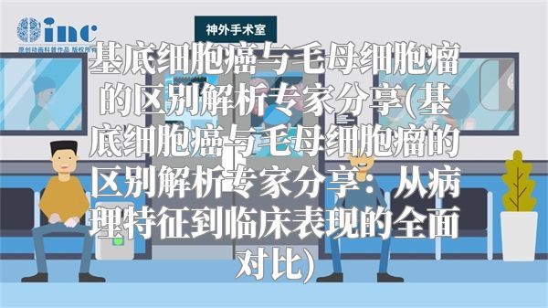 基底细胞癌与毛母细胞瘤的区别解析专家分享(基底细胞癌与毛母细胞瘤的区别解析专家分享：从病理特征到临床表现的全面对比)