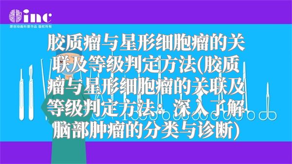 胶质瘤与星形细胞瘤的关联及等级判定方法(胶质瘤与星形细胞瘤的关联及等级判定方法：深入了解脑部肿瘤的分类与诊断)