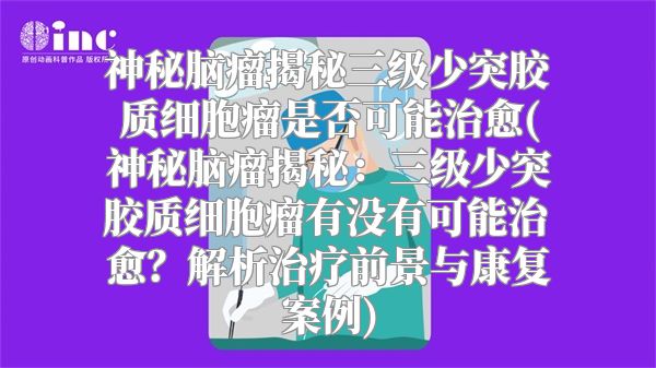 神秘脑瘤揭秘三级少突胶质细胞瘤是否可能治愈(神秘脑瘤揭秘：三级少突胶质细胞瘤有没有可能治愈？解析治疗前景与康复案例)