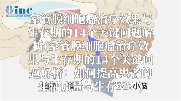 室管膜细胞瘤治疗效果与生存期的14个关键问题解析(室管膜细胞瘤治疗效果与生存期的14个关键问题解析：如何提高患者的生活质量与生存率？)