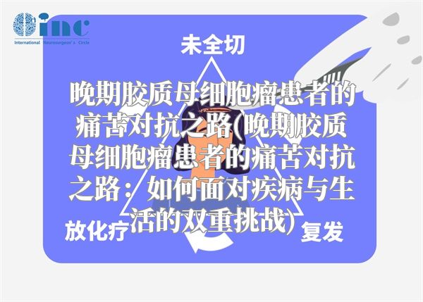 晚期胶质母细胞瘤患者的痛苦对抗之路(晚期胶质母细胞瘤患者的痛苦对抗之路：如何面对疾病与生活的双重挑战)