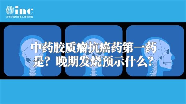 中药胶质瘤抗癌药第一药是？晚期发烧预示什么？