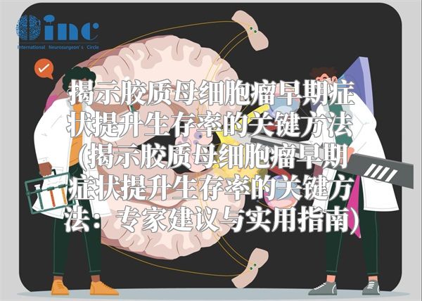 揭示胶质母细胞瘤早期症状提升生存率的关键方法(揭示胶质母细胞瘤早期症状提升生存率的关键方法：专家建议与实用指南)