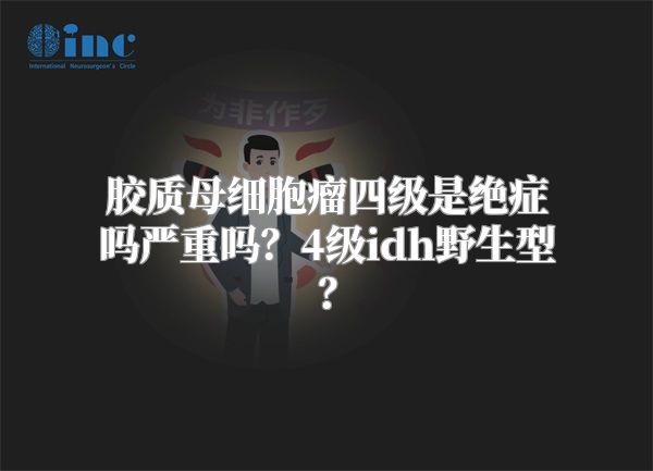 胶质母细胞瘤四级是绝症吗严重吗？4级idh野生型？