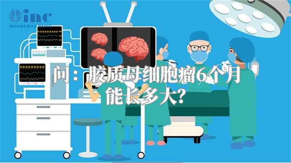 问：胶质母细胞瘤6个月能长多大？