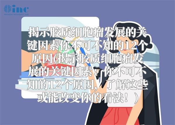 揭示胶质细胞瘤发展的关键因素你不可不知的12个原因(揭示胶质细胞瘤发展的关键因素：你不可不知的12个原因，了解这些或能改变你的看法！)