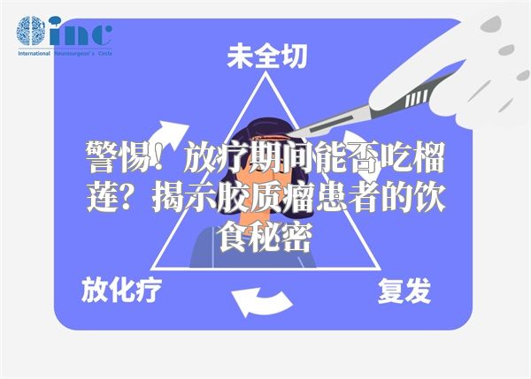 警惕！放疗期间能否吃榴莲？揭示胶质瘤患者的饮食秘密