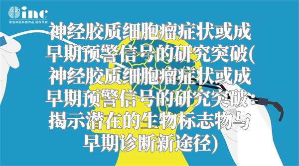 神经胶质细胞瘤症状或成早期预警信号的研究突破(神经胶质细胞瘤症状或成早期预警信号的研究突破：揭示潜在的生物标志物与早期诊断新途径)