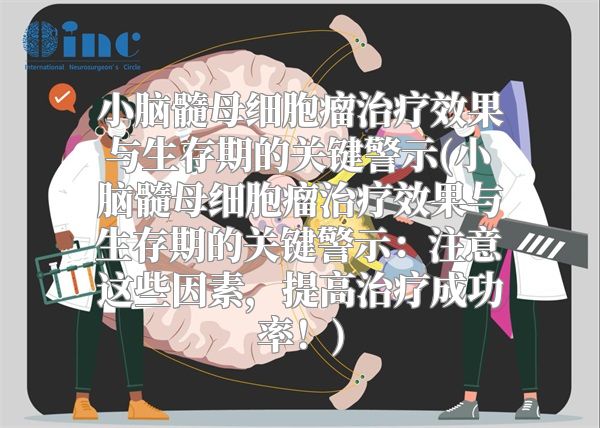 小脑髓母细胞瘤治疗效果与生存期的关键警示(小脑髓母细胞瘤治疗效果与生存期的关键警示：注意这些因素，提高治疗成功率！)