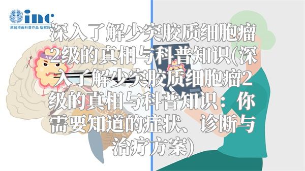 深入了解少突胶质细胞瘤2级的真相与科普知识(深入了解少突胶质细胞瘤2级的真相与科普知识：你需要知道的症状、诊断与治疗方案)