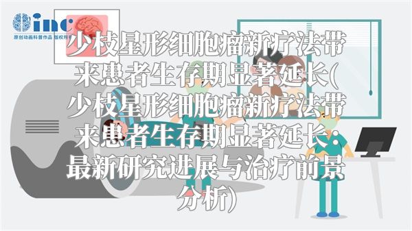 少枝星形细胞瘤新疗法带来患者生存期显著延长(少枝星形细胞瘤新疗法带来患者生存期显著延长：最新研究进展与治疗前景分析)